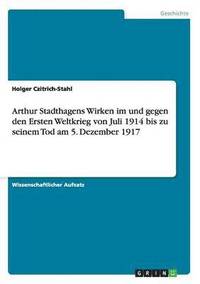 bokomslag Arthur Stadthagens Wirken im und gegen den Ersten Weltkrieg von Juli 1914 bis zu seinem Tod am 5. Dezember 1917