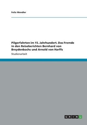 bokomslag Pilgerfahrten im 15. Jahrhundert. Das Fremde in den Reiseberichten Bernhard von Breydenbachs und Arnold von Harffs