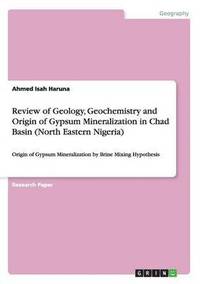 bokomslag Review of Geology, Geochemistry and Origin of Gypsum Mineralization in Chad Basin (North Eastern Nigeria)