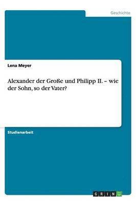 bokomslag Alexander Der Gro e Und Philipp II. - Wie Der Sohn, So Der Vater?