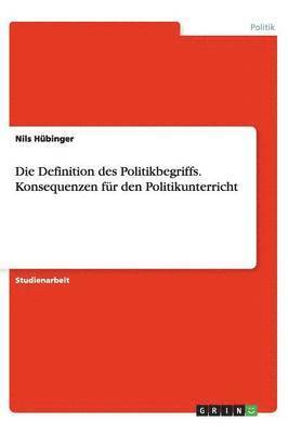 bokomslag Die Definition Des Politikbegriffs. Konsequenzen Fur Den Politikunterricht