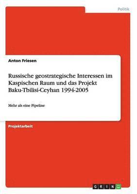 Russische geostrategische Interessen im Kaspischen Raum und das Projekt Baku-Tbilisi-Ceyhan 1994-2005