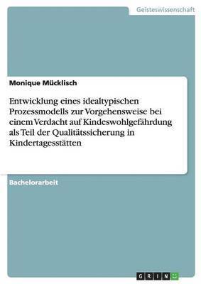 Monique Mücklisch - Entwicklung eines idealtypischen Prozessmodells zur Vorgehensweise bei einem Verdacht auf Kindeswohlgefährdung als Teil der Qualitätssicherung in Kindertagesstätten, Häftad