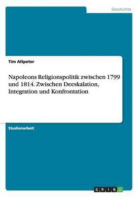 Tim Altpeter - Napoleons Religionspolitik zwischen 1799 und 1814. Zwischen Deeskalation, Integration und Konfrontation, Häftad