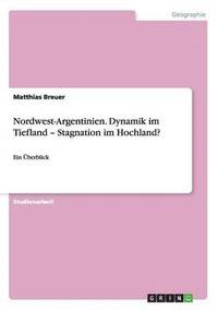 bokomslag Nordwest-Argentinien. Dynamik im Tiefland - Stagnation im Hochland?