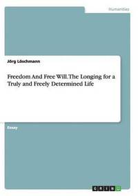 bokomslag Freedom And Free Will. The Longing for a Truly and Freely Determined Life