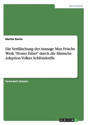 bokomslag Die Verfalschung der Aussage Max Frischs Werk Homo Faber durch die filmische Adaption Volker Schloendorffs