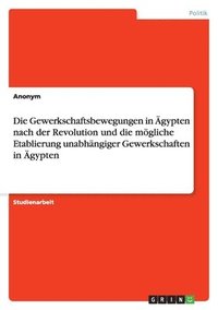 bokomslag Gewerkschaftsbewegungen in Ägypten nach der Revolution und die mögliche Etablierung unabhängiger Gewerkschaften in Ägypten