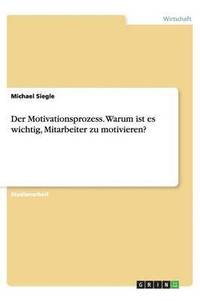 bokomslag Der Motivationsprozess. Warum ist es wichtig, Mitarbeiter zu motivieren?
