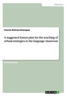 A suggested lesson plan for the teaching of refusal strategies in the language classroom 1