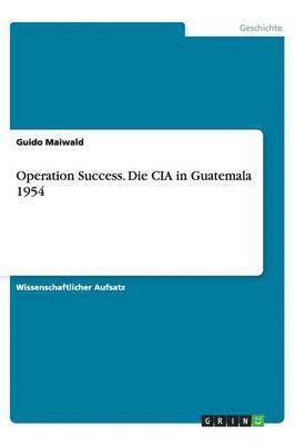 Operation Success. Die CIA in Guatemala 1954