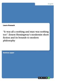 bokomslag &quot;It was all a nothing and man was nothing too&quot;. Ernest Hemingway's modernist short fiction and its bounds to modern philosophy