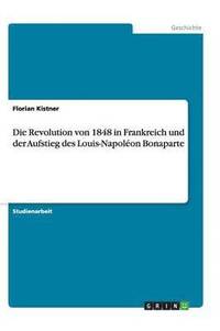 bokomslag Die Revolution von 1848 in Frankreich und der Aufstieg des Louis-Napoléon Bonaparte