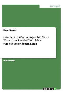 Ninon Nasseri - Günther Grass' Autobiographie "Beim Häuten der Zwiebel": Vergleich verschiedener Rezensionen, Häftad