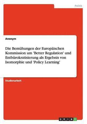 Anonymous - Bemühungen der Europäischen Kommission um 'Better Regulation' und Entbürokratisierung als Ergebnis von Isomorphie und 'Policy Learning', Häftad
