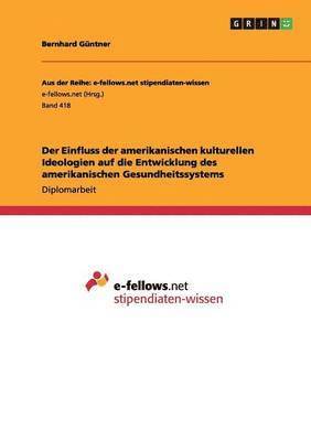 bokomslag Einfluss der amerikanischen kulturellen Ideologien auf die Entwicklung des amerikanischen Gesundheitssystems