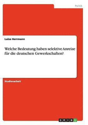 bokomslag Welche Bedeutung Haben Selektive Anreize Fur Die Deutschen Gewerkschaften?