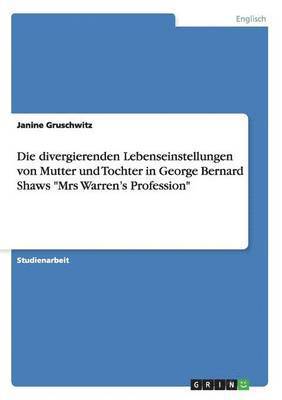 Die divergierenden Lebenseinstellungen von Mutter und Tochter in George Bernard Shaws &quot;Mrs Warren's Profession&quot; 1