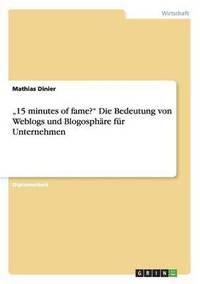 bokomslag &quot;15 minutes of fame?&quot; Die Bedeutung von Weblogs und Blogosphre fr Unternehmen