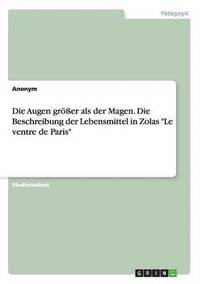 bokomslag Die Augen grer als der Magen. Die Beschreibung der Lebensmittel in Zolas &quot;Le ventre de Paris&quot;