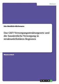 bokomslag Die Bedeutung Des Gkv-Versorgungsstrukturgesetzes Fur Die Hausarztliche Versorgung in Strukturdefizitaren Regionen