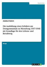 bokomslag Die Ausbildung eines Schlers am Domgymnasium zu Merseburg 1937-1946 als Grundlage fr den Lebens- und Berufsweg