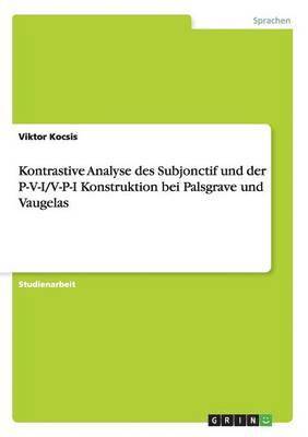 bokomslag Kontrastive Analyse des Subjonctif und der P-V-I/V-P-I Konstruktion bei Palsgrave und Vaugelas