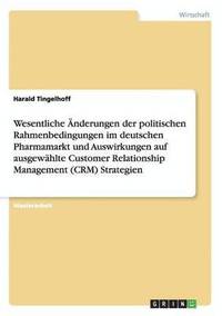 bokomslag Wesentliche AEnderungen der politischen Rahmenbedingungen im deutschen Pharmamarkt und Auswirkungen auf ausgewahlte Customer Relationship Management (CRM) Strategien