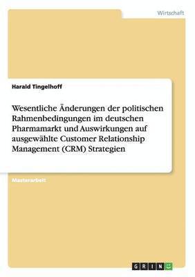 bokomslag Wesentliche nderungen der politischen Rahmenbedingungen im deutschen Pharmamarkt und Auswirkungen auf ausgewhlte Customer Relationship Management (CRM) Strategien