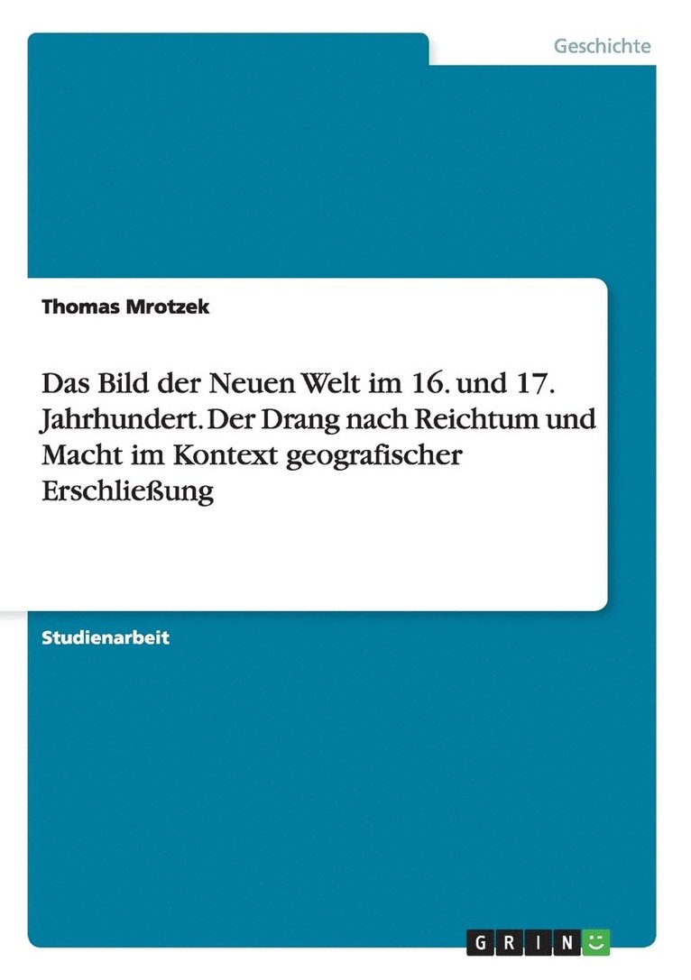 Das Bild der Neuen Welt im 16. und 17. Jahrhundert. Der Drang nach Reichtum und Macht im Kontext geografischer Erschlieung 1