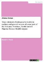 Adamu Usman - Trace elements Hydrogeochemistry in surface and ground waters of some part of Biu Volcanic Province, North-Eastern Nigeria, Häftad