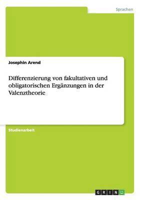 Josephin Arend - Differenzierung von fakultativen und obligatorischen Ergänzungen in der Valenztheorie, Häftad