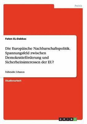 bokomslag Die Europische Nachbarschaftspolitik. Spannungsfeld zwischen Demokratiefrderung und Sicherheitsinteressen der EU?