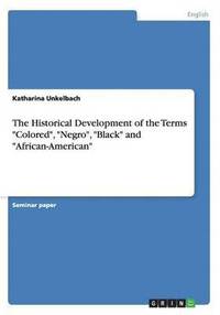 bokomslag The Historical Development of the Terms &quot;Colored&quot;, &quot;Negro&quot;, &quot;Black&quot; and &quot;African-American&quot;