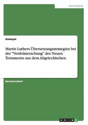 Martin Luthers UEbersetzungsstrategien bei der 'Verdolmetschung' des Neuen Testaments aus dem Altgriechischen 1