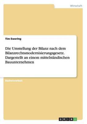 bokomslag Die Umstellung der Bilanz nach dem Bilanzrechtsmodernisierungsgesetz. Dargestellt an einem mittelstandischen Bauunternehmen