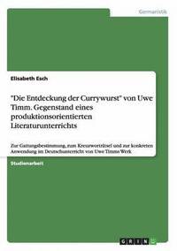 bokomslag Die Entdeckung der Currywurst von Uwe Timm. Gegenstand eines produktionsorientierten Literaturunterrichts