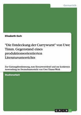 Elisabeth Esch - "Die Entdeckung der Currywurst" von Uwe Timm. Gegenstand eines produktionsorientierten Literaturunterrichts, Häftad