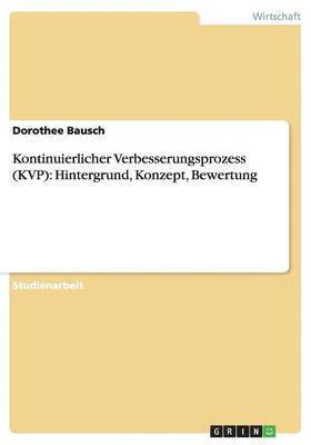 Dorothee Bausch - Kontinuierlicher Verbesserungsprozess (KVP): Hintergrund, Konzept, Bewertung, Häftad