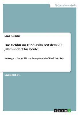 bokomslag Die Heldin im Hindi-Film seit dem 20. Jahrhundert bis heute