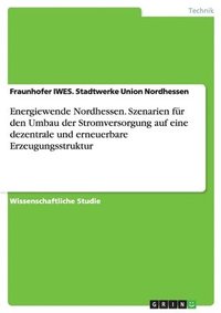 bokomslag Energiewende Nordhessen. Szenarien für den Umbau der Stromversorgung auf eine dezentrale und erneuerbare Erzeugungsstruktur