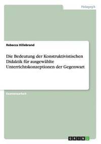 bokomslag Die Bedeutung Der Konstruktivistischen Didaktik Fur Ausgewahlte Unterrichtskonzeptionen Der Gegenwart