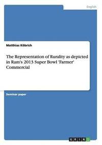bokomslag Representation of Rurality as depicted in Ram's 2013 Super Bowl 'Farmer' Commercial