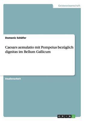 Caesars aemulatio mit Pompeius bezglich dignitas im Bellum Gallicum 1