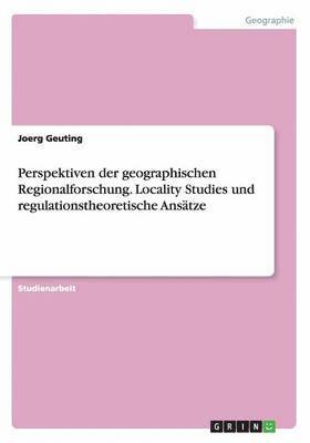 Perspektiven der geographischen Regionalforschung. Locality Studies und regulationstheoretische Ansätze