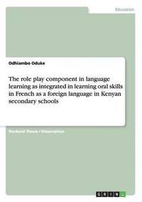 bokomslag The role play component in language learning as integrated in learning oral skills in French as a foreign language in Kenyan secondary schools