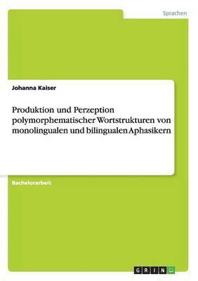 Produktion und Perzeption polymorphematischer Wortstrukturen von monolingualen und bilingualen Aphasikern 1