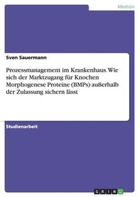 bokomslag Prozessmanagement Im Krankenhaus. Wie Sich Der Marktzugang Fur Knochen Morphogenese Proteine (Bmps) Ausserhalb Der Zulassung Sichern Lasst