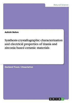 bokomslag Synthesis crystallographic characterization and electrical properties of titania and zirconia based ceramic materials