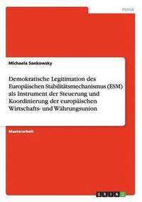 bokomslag Demokratische Legitimation des Europaischen Stabilitatsmechanismus (ESM) als Instrument der Steuerung und Koordinierung der europaischen Wirtschafts- und Wahrungsunion